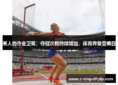 某人物夺金卫冕，夺冠次数持续增加，体育界备受瞩目