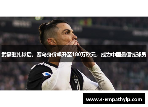 武磊继扎球后，塞鸟身价飙升至180万欧元，成为中国最值钱球员
